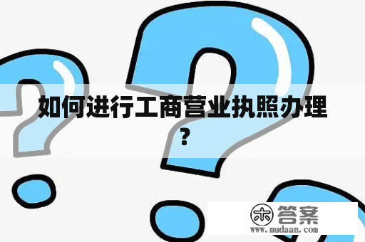 如何进行工商营业执照办理？