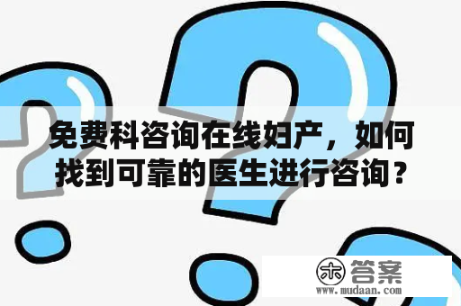 免费科咨询在线妇产，如何找到可靠的医生进行咨询？