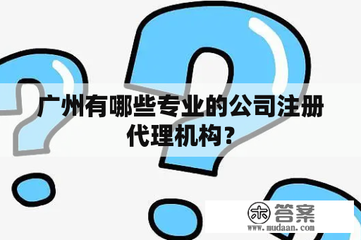 广州有哪些专业的公司注册代理机构？