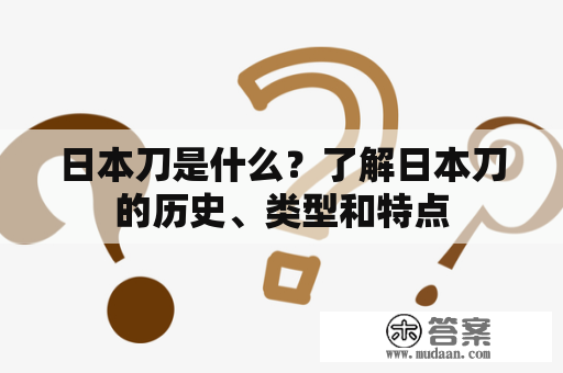 日本刀是什么？了解日本刀的历史、类型和特点