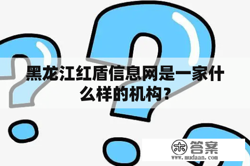 黑龙江红盾信息网是一家什么样的机构？