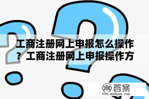 工商注册网上申报怎么操作？工商注册网上申报操作方法