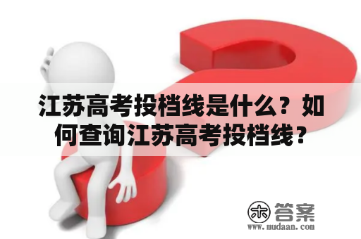 江苏高考投档线是什么？如何查询江苏高考投档线？