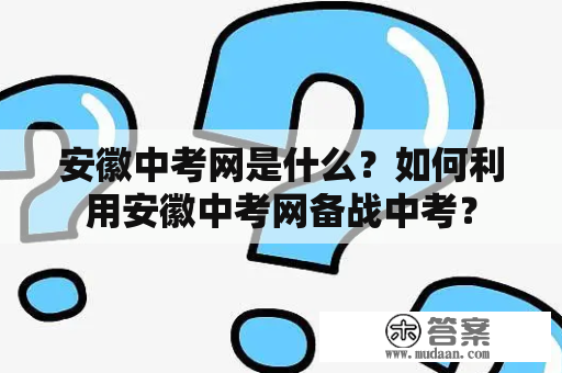 安徽中考网是什么？如何利用安徽中考网备战中考？