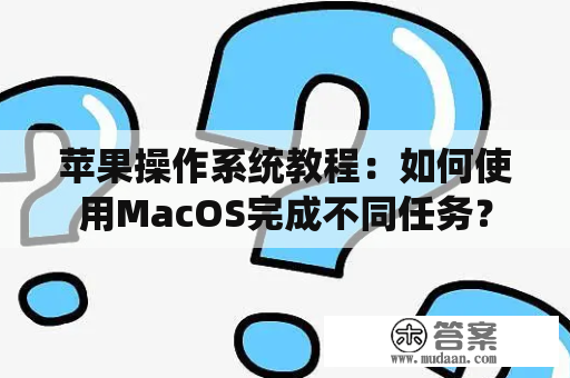 苹果操作系统教程：如何使用MacOS完成不同任务？