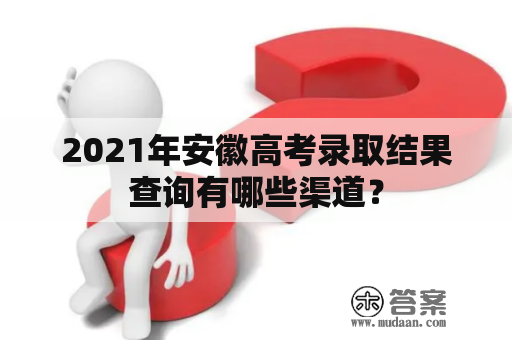 2021年安徽高考录取结果查询有哪些渠道？