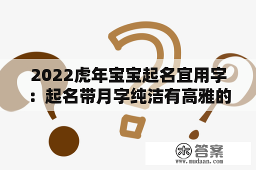 2022虎年宝宝起名宜用字：起名带月字纯洁有高雅的女孩名字