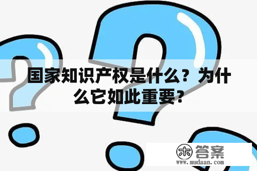 国家知识产权是什么？为什么它如此重要？