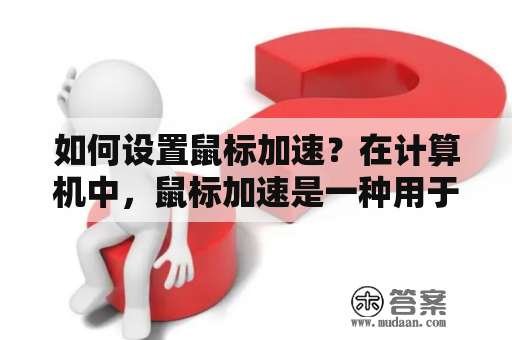 如何设置鼠标加速？在计算机中，鼠标加速是一种用于自定义鼠标移动速度的设置。通过更改鼠标移动速度，您可以提高精度和效率，使您的工作更加顺畅。以下是如何设置鼠标加速的步骤。