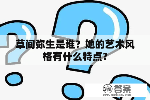 草间弥生是谁？她的艺术风格有什么特点？