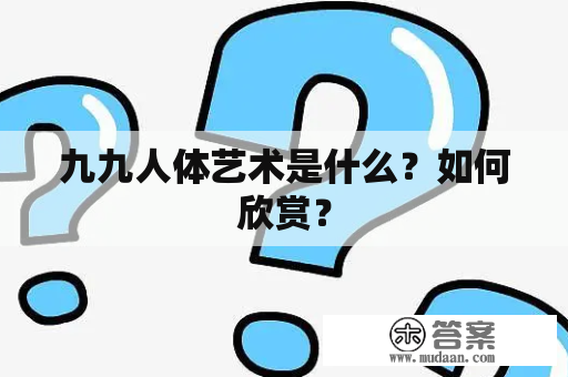 九九人体艺术是什么？如何欣赏？