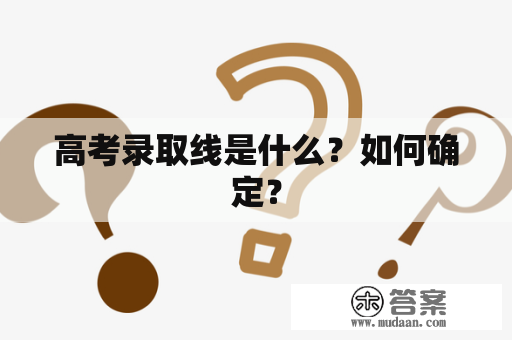 高考录取线是什么？如何确定？