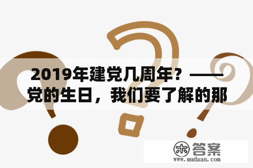 2019年建党几周年？——党的生日，我们要了解的那些事