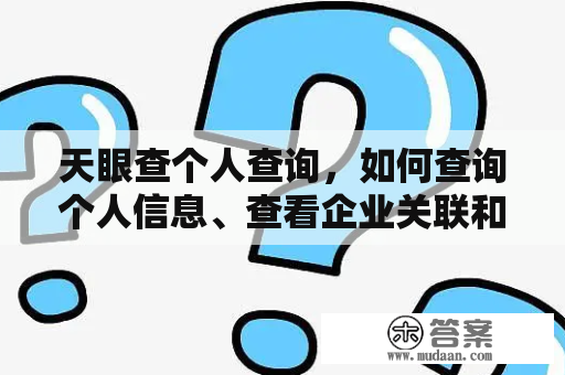 天眼查个人查询，如何查询个人信息、查看企业关联和执法记录？