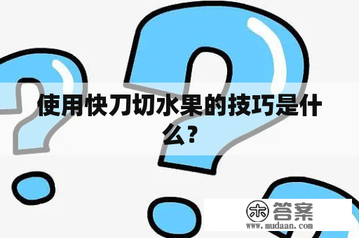 使用快刀切水果的技巧是什么？