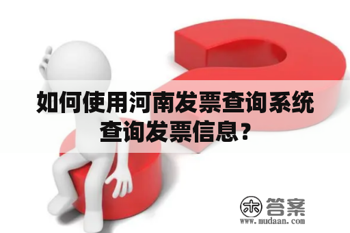 如何使用河南发票查询系统查询发票信息？