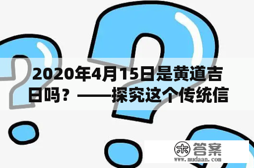 2020年4月15日是黄道吉日吗？——探究这个传统信仰有何科学依据