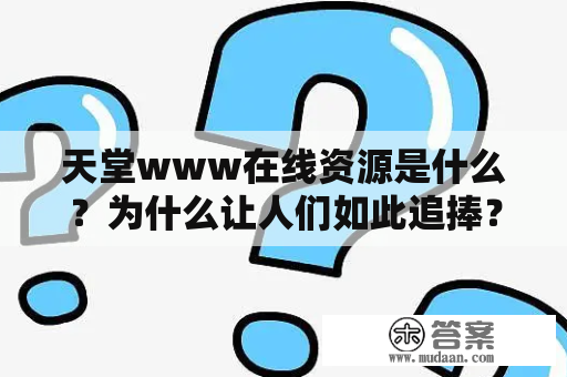 天堂www在线资源是什么？为什么让人们如此追捧？