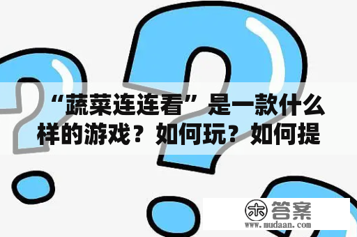 “蔬菜连连看”是一款什么样的游戏？如何玩？如何提高连连看的技能？