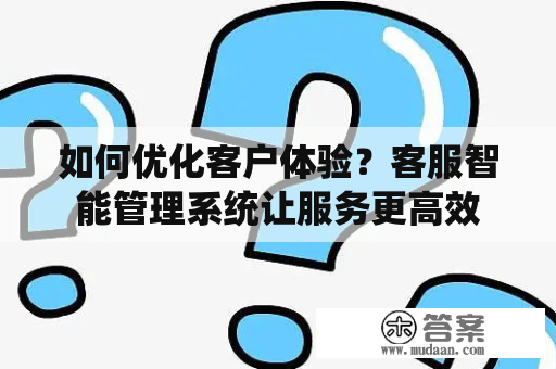 如何优化客户体验？客服智能管理系统让服务更高效