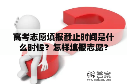 高考志愿填报截止时间是什么时候？怎样填报志愿？