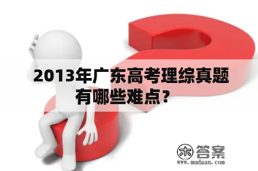  2013年广东高考理综真题有哪些难点？ 