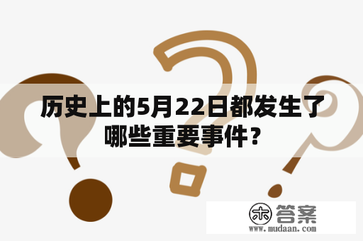 历史上的5月22日都发生了哪些重要事件？