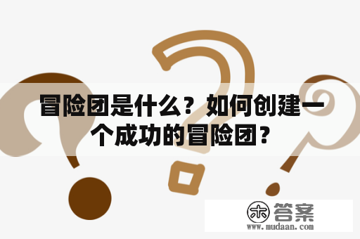 冒险团是什么？如何创建一个成功的冒险团？