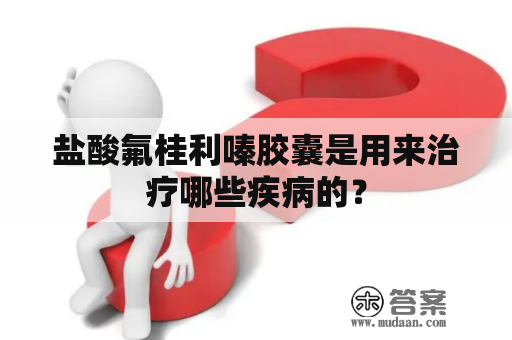 盐酸氟桂利嗪胶囊是用来治疗哪些疾病的？