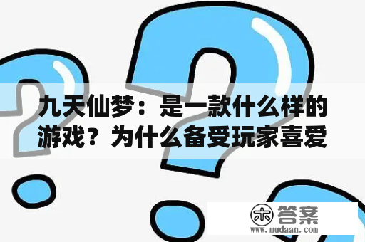 九天仙梦：是一款什么样的游戏？为什么备受玩家喜爱？