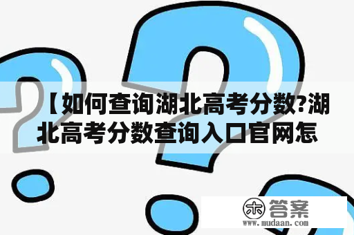 【如何查询湖北高考分数?湖北高考分数查询入口官网怎么找?】