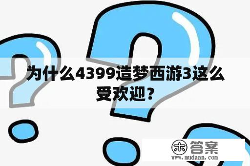 为什么4399造梦西游3这么受欢迎？