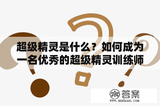 超级精灵是什么？如何成为一名优秀的超级精灵训练师？