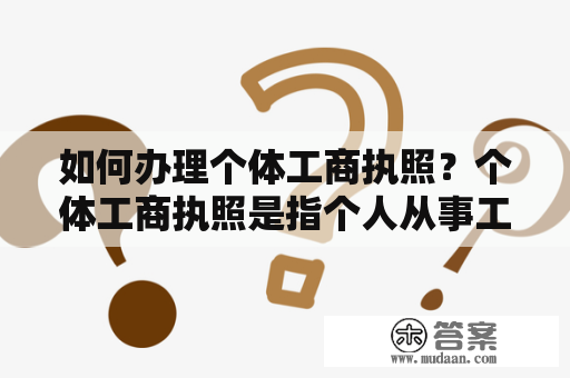 如何办理个体工商执照？个体工商执照是指个人从事工商营业活动的凭证，是开展经营活动的必要手续。那么，如何办理个体工商执照呢？