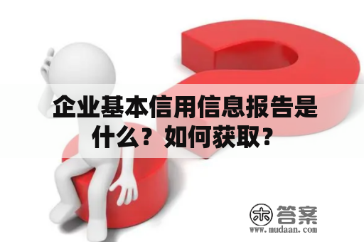  企业基本信用信息报告是什么？如何获取？