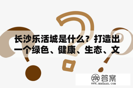 长沙乐活城是什么？打造出一个绿色、健康、生态、文化为主题的全新城市