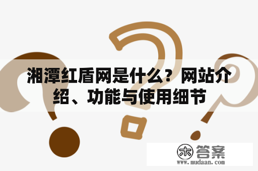 湘潭红盾网是什么？网站介绍、功能与使用细节