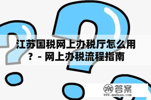 江苏国税网上办税厅怎么用？- 网上办税流程指南