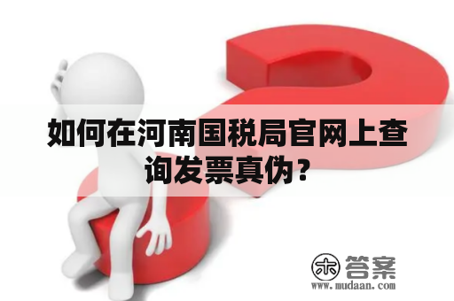 如何在河南国税局官网上查询发票真伪？