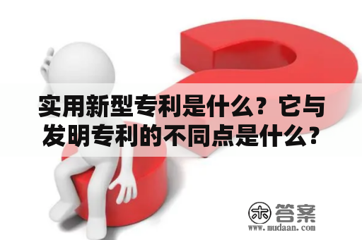 实用新型专利是什么？它与发明专利的不同点是什么？