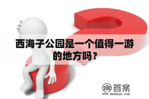 西海子公园是一个值得一游的地方吗？