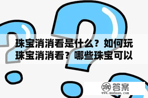 珠宝消消看是什么？如何玩珠宝消消看？哪些珠宝可以在珠宝消消看中消除？