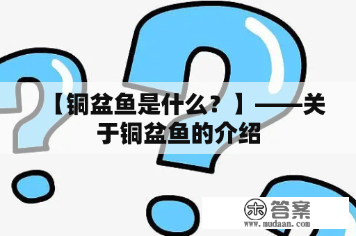 【铜盆鱼是什么？】——关于铜盆鱼的介绍