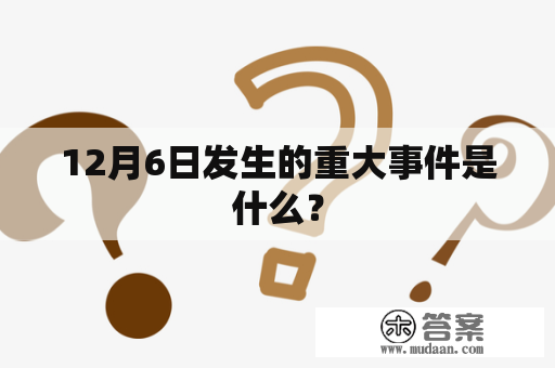 12月6日发生的重大事件是什么？