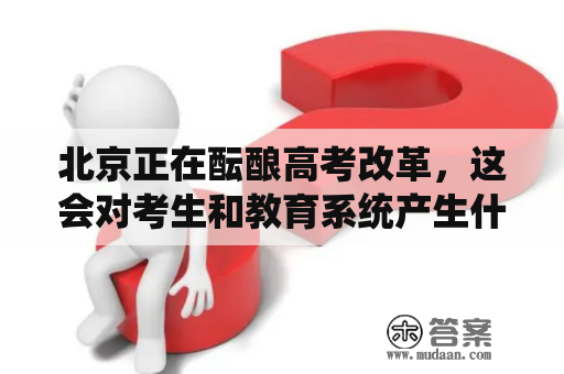 北京正在酝酿高考改革，这会对考生和教育系统产生什么影响？