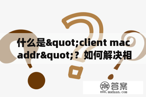 什么是"client mac addr"？如何解决相关问题？