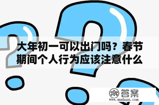 大年初一可以出门吗？春节期间个人行为应该注意什么？