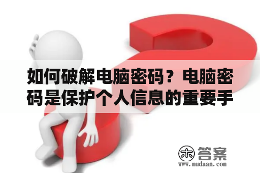 如何破解电脑密码？电脑密码是保护个人信息的重要手段，但有时我们可能会忘记密码或需要突破密码来访问电脑。以下是几种破解电脑密码的方法。