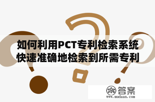 如何利用PCT专利检索系统快速准确地检索到所需专利信息？