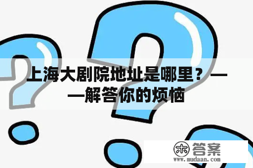 上海大剧院地址是哪里？——解答你的烦恼